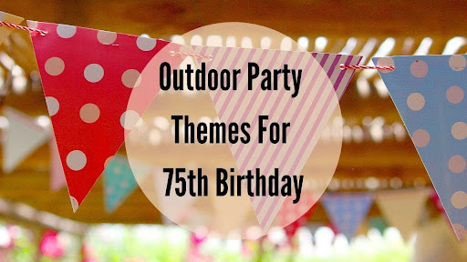75th Birthday Outdoor Party Themes For celebration